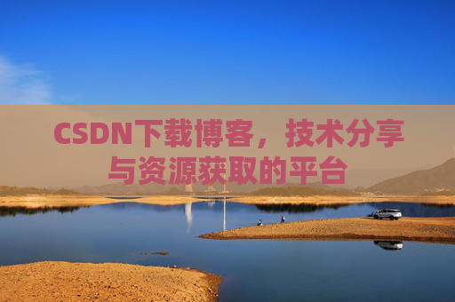 CSDN下载博客，技术分享与资源获取的平台